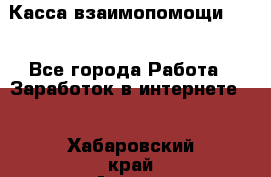 Касса взаимопомощи !!! - Все города Работа » Заработок в интернете   . Хабаровский край,Амурск г.